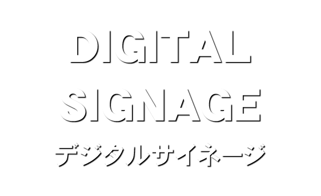DEGITAL SIGNAGE　デジタルサイネージ
